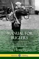 Príručka pre trubačov: Ako hrať na trúbku a cvičiť výzvy a pochodové piesne používané v armáde Spojených štátov amerických - Manual for Buglers: How to Play the Bugle and Practice the Calls and Marching Songs Used in the United States Military