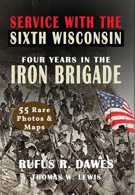 Služba v šiestej wisconsinskej armáde (s ilustráciami): Štyri roky v Železnej brigáde - Service With The Sixth Wisconsin (Illustrated): Four Years in the Iron Brigade