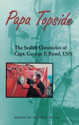 Papa Topside: Bond, USN - Papa Topside: The Sealab Chronicles of Capt. George F. Bond, USN