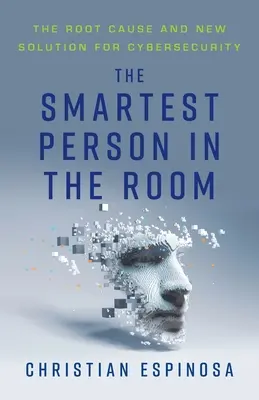 Najchytrejšia osoba v miestnosti: The Root Cause and New Solution for Cybersecurity (Hlavná príčina a nové riešenie kybernetickej bezpečnosti) - The Smartest Person in the Room: The Root Cause and New Solution for Cybersecurity