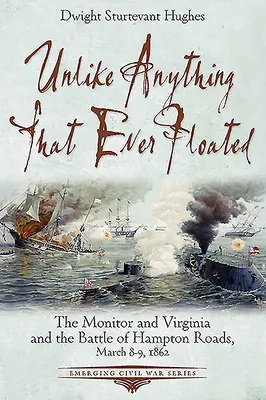 Na rozdiel od všetkého, čo kedy plávalo: Monitor a Virginia a bitka o Hampton Roads, 8. a 9. marca 1862 - Unlike Anything That Ever Floated: The Monitor and Virginia and the Battle of Hampton Roads, March 8-9, 1862