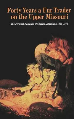 Štyridsať rokov obchodníka s kožušinami na hornom toku Missouri: Osobné rozprávanie Charlesa Larpenteura, 1833-1872 - Forty Years a Fur Trader on the Upper Missouri: The Personal Narrative of Charles Larpenteur, 1833-1872