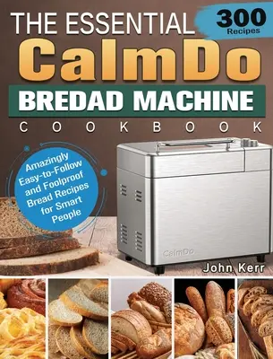 Základná kuchárska kniha CalmDo Bread Machine Cookbook: 300 úžasne jednoduchých a spoľahlivých receptov na chlieb pre inteligentných ľudí - The Essential CalmDo Bread Machine Cookbook: 300 Amazingly Easy-to-Follow and Foolproof Bread Recipes for Smart People