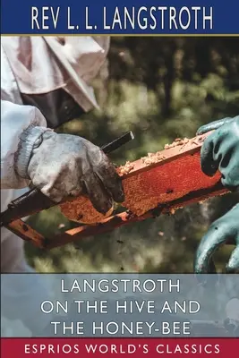 Langstroth on the Hive and Honey-Bee (Esprios Classics) - Langstroth on the Hive and the Honey-Bee (Esprios Classics)