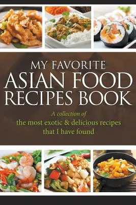 Moja kniha obľúbených ázijských receptov: Zbierka najexotickejších a najchutnejších receptov, ktoré som našiel - My Favorite Asian Food Recipes Book: A collection of the most exotic & delicious recipes that I have found