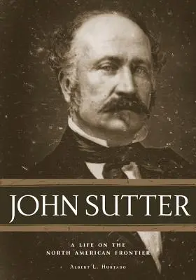 John Sutter: Život na severoamerickej hranici - John Sutter: A Life on the North American Frontier