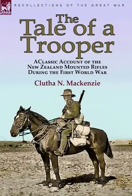 Príbeh vojaka: klasický príbeh novozélandských jazdeckých pušiek počas prvej svetovej vojny - The Tale of a Trooper: a Classic Account of the New Zealand Mounted Rifles During the First World War