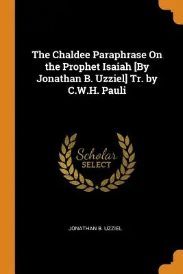 Chaldejská parafráza na proroka Izaiáša [Jonathan B. Uzziel] Tr. by C.W.H. Pauli - The Chaldee Paraphrase on the Prophet Isaiah [by Jonathan B. Uzziel] Tr. by C.W.H. Pauli