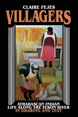 Dedinčania: Život athabaských Indiánov pozdĺž rieky Yukon v kresbách a textoch - Villagers: Athabaskan Indian Life Along the Yukon River in Drawings and Text