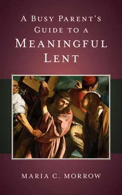 Sprievodca zaneprázdneného rodiča po zmysluplnom pôste - A Busy Parent's Guide to a Meaningful Lent
