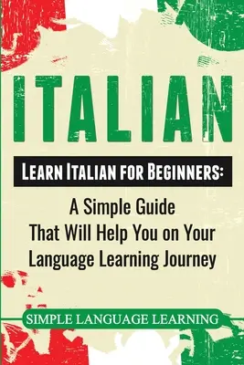 Taliančina: Učte sa taliansky pre začiatočníkov: Jednoduchá príručka, ktorá vám pomôže na ceste za štúdiom jazyka - Italian: Learn Italian for Beginners: A Simple Guide that Will Help You on Your Language Learning Journey