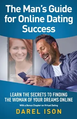 Sprievodca muža pre úspešné randenie online: Naučte sa tajomstvá, ako nájsť ženu svojich snov online s bonusovou kapitolou o virtuálnom zoznamovaní - The Man's Guide for Online Dating Success: Learn the Secrets to Finding the Woman of Your Dreams Online With a Bonus Chapter on Virtual Dating