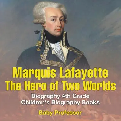 Markíz de Lafayette: Hrdina dvoch svetov - životopisné knihy pre deti 4. ročníka ZŠ - Marquis de Lafayette: The Hero of Two Worlds - Biography 4th Grade Children's Biography Books