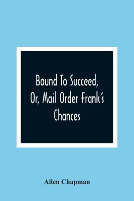 Bound To Succeed, Or, Mail Order Frank's Chances - Bound To Succeed, Or, Mail Order Frank'S Chances
