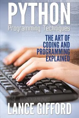 Techniky programovania v jazyku Python: Umenie kódovania a programovania vysvetlené - Python Programming Techniques: The Art of Coding and Programming Explained