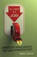 Všetko, čo chcem, je práca! Nezamestnané ženy sa pohybujú v systéme verejnej práce - All I Want Is a Job!: Unemployed Women Navigating the Public Workforce System