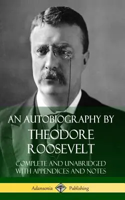 Autobiografia Theodora Roosevelta: Rooseweltova kniha: Úplné a neskrátené vydanie s dodatkami a poznámkami (tvrdá väzba) - An Autobiography by Theodore Roosevelt: Complete and Unabridged with Appendices and Notes (Hardcover)