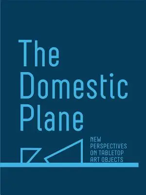 Domáce lietadlo: Nové pohľady na stolové umelecké predmety - The Domestic Plane: New Perspectives on Tabletop Art Objects