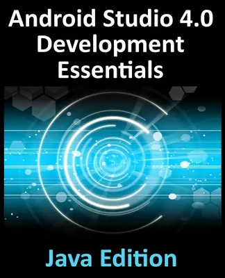 Android Studio 4.0 Development Essentials - Java Edition: Vývoj aplikácií pre Android pomocou Android Studio 4.0, Java a Android Jetpack - Android Studio 4.0 Development Essentials - Java Edition: Developing Android Apps Using Android Studio 4.0, Java and Android Jetpack