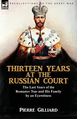 Trinásť rokov na ruskom dvore: posledné roky cára Romanovova a jeho rodiny podľa očitého svedka - Thirteen Years at the Russian Court: the Last Years of the Romanov Tsar and His Family by an Eyewitness
