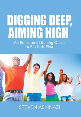 Kopať hlboko, mieriť vysoko: Celoživotná snaha pedagóga postaviť deti na prvé miesto - Digging Deep, Aiming High: An Educator's Lifelong Quest to Put Kids First