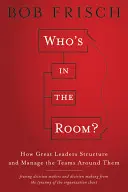 Kto je v miestnosti?: Ako veľkí lídri štruktúrujú a riadia tímy okolo seba - Who's in the Room?: How Great Leaders Structure and Manage the Teams Around Them