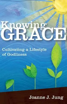 Poznanie milosti: Vychovávať k zbožnému životnému štýlu - Knowing Grace: Cultivating a Lifestyle of Godliness