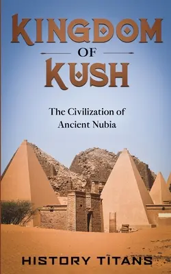 Kráľovstvo Kuš: Civilizácia starovekej Núbie - Kingdom of Kush: The Civilization of Ancient Nubia