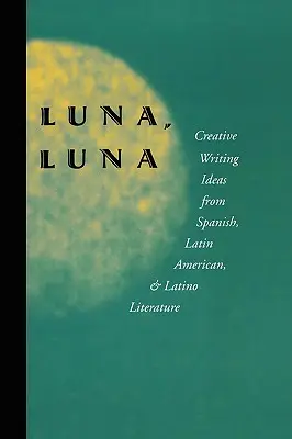 Luna, Luna: Nápady na tvorivé písanie zo španielskej, latinskoamerickej a latinskoamerickej literatúry - Luna, Luna: Creative Writing Ideas from Spanish, Latin American, and Latino Literature