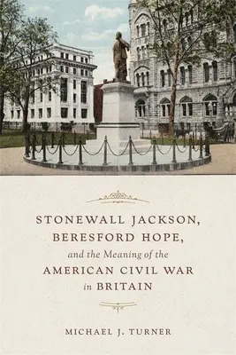 Stonewall Jackson, Beresford Hope a význam americkej občianskej vojny v Británii - Stonewall Jackson, Beresford Hope, and the Meaning of the American Civil War in Britain