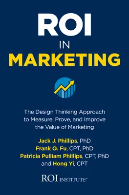 Roi v marketingu: Prístup dizajnového myslenia na meranie, dokazovanie a zlepšovanie hodnoty marketingu - Roi in Marketing: The Design Thinking Approach to Measure, Prove, and Improve the Value of Marketing