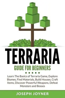 Terraria Sprievodca pre začiatočníkov: Príručka pre začiatočníkov: Naučte sa základy hry Terraria, preskúmajte biómy, hľadajte materiály, stavajte domy, vyrábajte predmety, objavte mocné zbrane - Terraria Guide For Beginners: Learn The Basics of Terraria Game, Explore Biomes, Find Materials, Build Houses, Craft Items, Discover Powerful Weapon