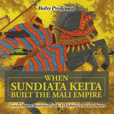 Keď Sundiata Keita vybudoval ríšu Mali - Ilustrovaná história 4. ročník - Staroveká história pre deti - When Sundiata Keita Built the Mali Empire - Ancient History Illustrated Grade 4 - Children's Ancient History