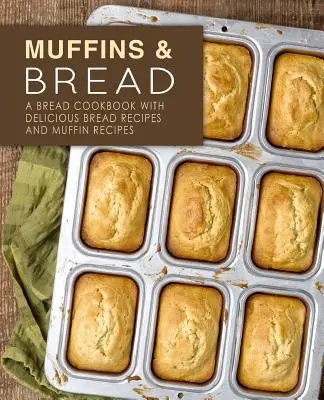 Muffiny a chlieb: Chlebová kuchárka s chutnými receptami na chlieb a muffiny (2. vydanie) - Muffins & Bread: A Bread Cookbook with Delicious Bread Recipes and Muffin Recipes (2nd Edition)