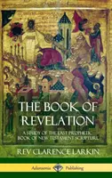 Kniha Zjavenia: A Study of the Last Prophetic Book of New Testament Scripture (Hardcover) - The Book of Revelation: A Study of the Last Prophetic Book of New Testament Scripture (Hardcover)