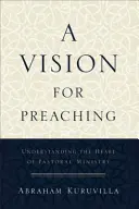 Vízia pre kázanie: Pochopenie srdca pastoračnej služby - A Vision for Preaching: Understanding the Heart of Pastoral Ministry