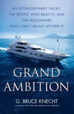 Veľké ambície: Neobyčajná jachta, ľudia, ktorí ju postavili, a milionár, ktorý si ju naozaj nemôže dovoliť - Grand Ambition: An Extraordinary Yacht, the People Who Built It, and the Millionaire Who Can't Really Afford It