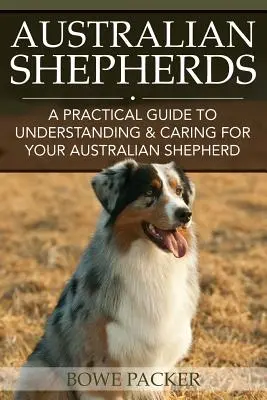 Austrálske ovčiaky: Praktická príručka na pochopenie a starostlivosť o austrálskeho ovčiaka - Australian Shepherds: A Practical Guide to Understanding & Caring for Your Australian Shepherd