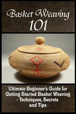 Tkanie košíkov 101: Ultimátny sprievodca pre začiatočníkov, ako začať tkať košíky - techniky, tajomstvá a tipy - Basket Weaving 101: The Ultimate Beginner's Guide For Getting Started Basket Weaving - Techniques, Secrets And Tips