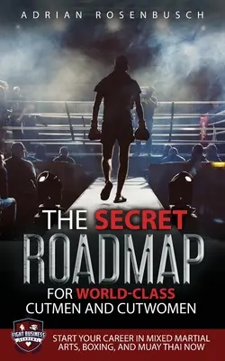 Tajný plán pre strihačov a strihačky svetovej triedy: Kariéra v zmiešaných bojových umeniach, boxe a muay thai: Začnite svoju kariéru hneď teraz! - The Secret Roadmap for World-Class Cutmen and Cutwomen: Start Your Career in Mixed Martial Arts, Boxing, And Muay Thai Now!