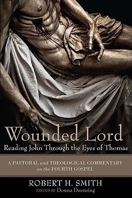 Zranený Pán: Čítanie Jána očami Tomáša: Pastoračný a teologický komentár k štvrtému evanjeliu - Wounded Lord: Reading John Through the Eyes of Thomas: A Pastoral and Theological Commentary on the Fourth Gospel