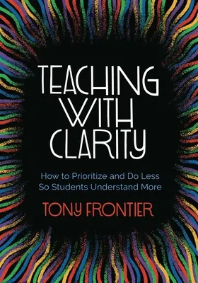 Vyučovanie s jasnosťou: Ako stanoviť priority a robiť menej, aby študenti viac pochopili - Teaching with Clarity: How to Prioritize and Do Less So Students Understand More