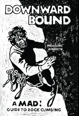 Downward Bound: Príručka pre horolezcov: Šialený! Sprievodca skalným lezením - Downward Bound: A Mad! Guide to Rock Climbing
