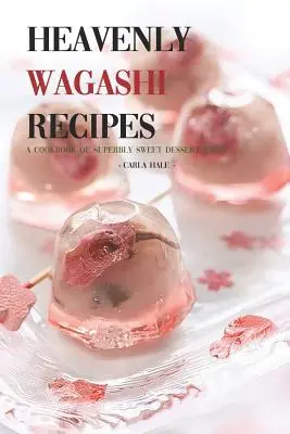 Nebeské recepty Wagashi: Kuchařka s nápadmi na mimoriadne sladké dezerty! - Heavenly Wagashi Recipes: A Cookbook of Superbly Sweet Dessert Ideas!