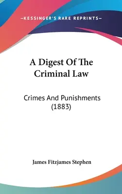 Zbierka trestného práva: Trestné činy a tresty (1883) - A Digest of the Criminal Law: Crimes and Punishments (1883)