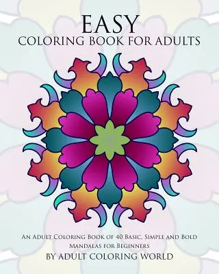 Jednoduché maľovanky pre dospelých: Kniha 40 základných, jednoduchých a odvážnych mandál pre začiatočníkov - Easy Coloring Book For Adults: An Adult Coloring Book of 40 Basic, Simple and Bold Mandalas for Beginners