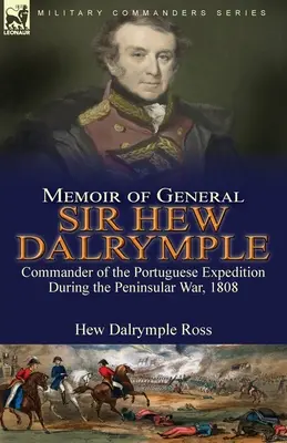 Spomienky generála sira Hewa Dalrympla: Veliteľ portugalskej výpravy počas polostrovnej vojny v roku 1808 - Memoir of General Sir Hew Dalrymple: Commander of the Portuguese Expedition During the Peninsular War, 1808