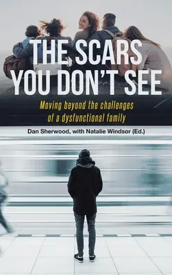 Jazvy, ktoré nevidíte: Vydajte sa za hranice problémov dysfunkčnej rodiny - The Scars You Don't See: Moving Beyond the Challenges of a Dysfunctional Family