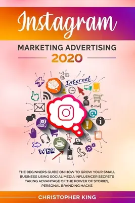 Marketingová reklama na Instagrame 2020: Príručka pre začiatočníkov o tom, ako rozvíjať svoj malý podnik pomocou tajomstiev influencerov na sociálnych sieťach s využitím - Instagram Marketing Advertising 2020: The beginners guide on how to grow your small business using social media influencer secrets taking advantage of