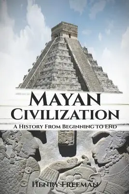 Mayská civilizácia: Dejiny od začiatku do konca - Mayan Civilization: A History From Beginning to End